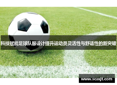 科技赋能足球队服设计提升运动员灵活性与舒适性的新突破
