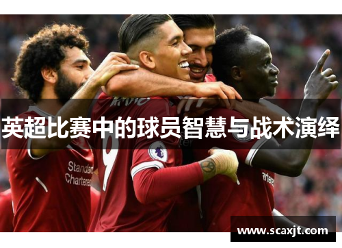 英超比赛中的球员智慧与战术演绎